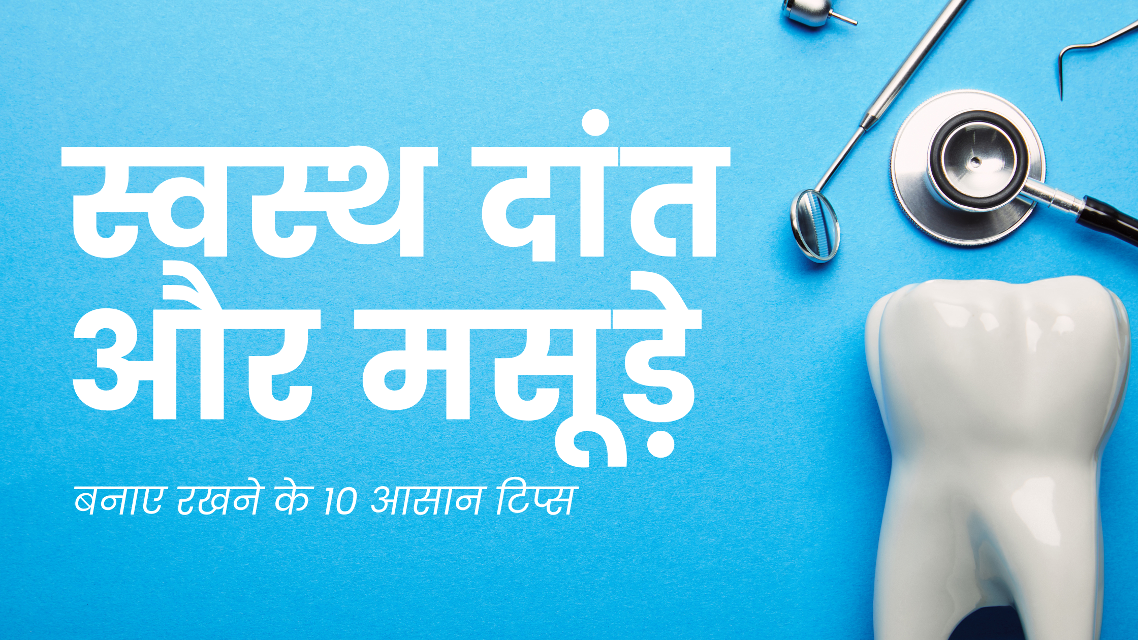 स्वस्थ दांत और मसूड़े बनाए रखने के 10 आसान टिप्स